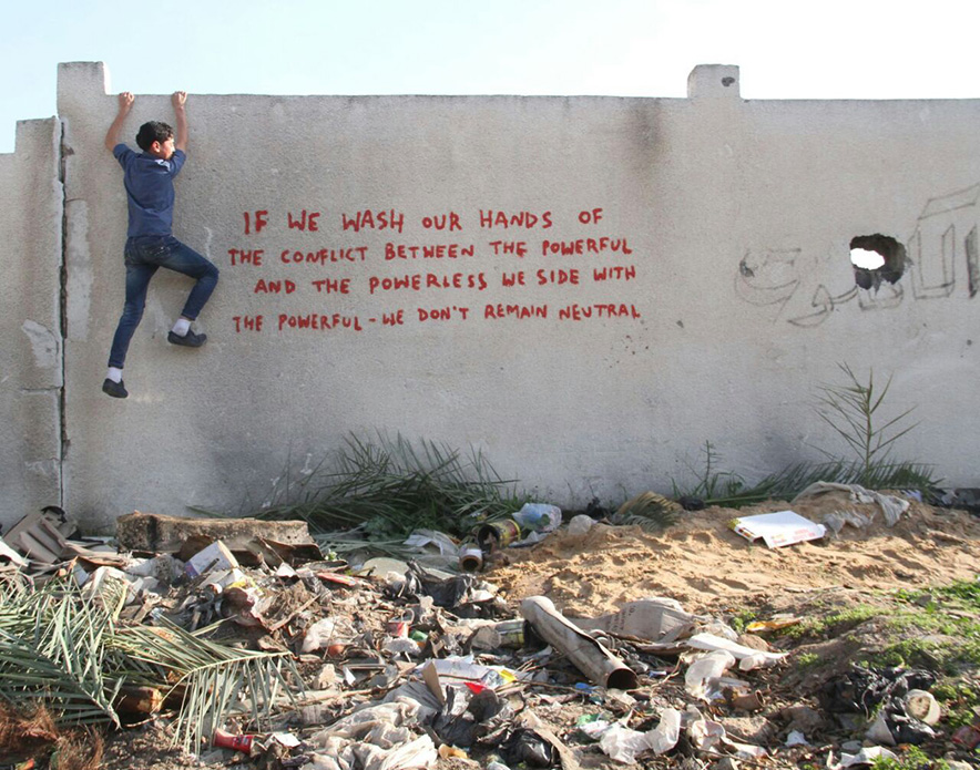 « Se laver les mains du conflit entre les puissants et les opprimés, ce n’est pas rester neutre, mais prendre parti pour les puissants » (graffiti peint par Banksy sur un mur de Gaza, la citation est de Paulo Freire).